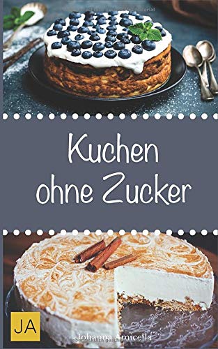 Kuchen ohne Zucker: Einfache und leckere Rezepte für zuckerfreie Kuchen, Kekse und Plätzchen von Independently published
