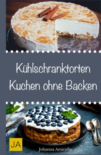 Kühlschranktorten - Kuchen ohne Backen: Einfache und schnelle Rezepte für jeden Anlass - Von fruchtigen bis hin zu köstlichen Schokoladentorten von Independently published