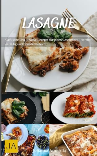 Lasagne: Klassische und kreative Rezepte für jeden Geschmack - Herzhaft, vielseitig und unwiderstehlich Lasagne: Klassische und kreative Rezepte für jeden Geschmack - Herzhaft, vielseitig und unwiderstehlich