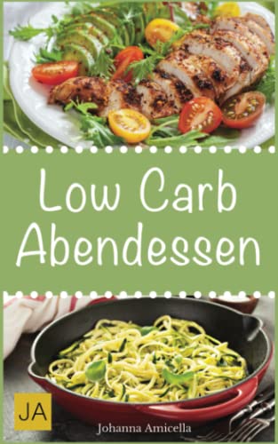 Low Carb Abendessen: Leckere, schnelle und einfache Rezepte die Ihnen dabei helfen die nervenden Kilos loszuwerden!: Mit kohlenhydratfreien Rezepten schnell und einfach abnehmen! Low Carb Abendessen: Leckere, schnelle und einfache Rezepte die Ihnen dabei helfen die nervenden Kilos loszuwerden!: Mit kohlenhydratfreien Rezepten schnell und einfach abnehmen!