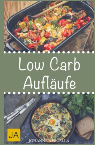 Low Carb Aufläufe: 30 leckere, schnelle und einfache Rezepte die Ihnen dabei helfen die nervenden Kilos loszuwerden! Mit kohlenhydratfreien Aufläufen und Gratains schnell und einfach abnehmen! von Independently published