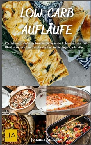 Low Carb Aufläufe: Köstliche und einfache Rezepte für gesunde, kohlenhydratarme Überbackenes - Genussvolle Mahlzeiten für die ganze Familie Low Carb Aufläufe: Köstliche und einfache Rezepte für gesunde, kohlenhydratarme Überbackenes - Genussvolle Mahlzeiten für die ganze Familie