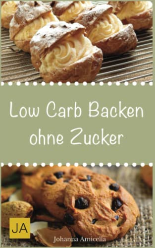 Low Carb Backen ohne Zucker: Einfache und leckere Rezepte für für zucker- und kohlenhydratefreie Kuchen, Kekse, Brot und Brötchen