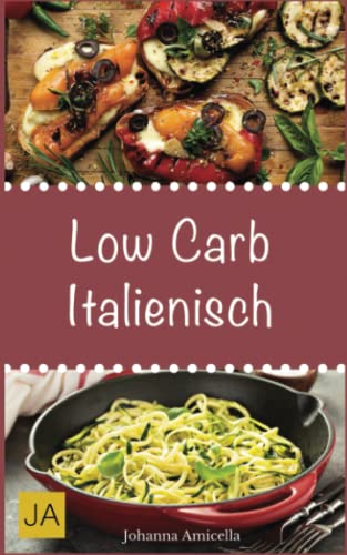 Low Carb Italienisch: Leckere, schnelle und einfache Low-Carb-Rezepte die Ihnen dabei helfen die nervenden Kilos loszuwerden!: Mit kohlenhydratfreien Rezepten schnell und einfach abnehmen!