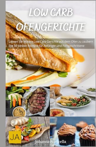 Low Carb Ofengerichte - Köstliche und einfache Rezepte für eine gesunde, kohlenhydratarme Ernährung: Genuss ohne Reue aus dem Ofen