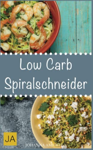 Low Carb Spiralschneider: 30 leckere, schnelle und einfache Rezepte die Ihnen dabei helfen die nervenden Kilos loszuwerden! von Independently published
