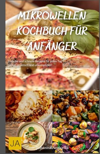 Mikrowellen Kochbuch für Anfänger: Einfache und schnelle Rezepte für jeden Tag - Lecker, praktisch und unkompliziert Mikrowellen Kochbuch für Anfänger: Einfache und schnelle Rezepte für jeden Tag - Lecker, praktisch und unkompliziert von Independently published