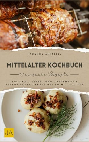 Mittelalter Kochbuch: Rustikal, deftig und authentisch – Historischer Genuss wie im Mittelalter Mittelalter Kochbuch: Rustikal, deftig und authentisch – Historischer Genuss wie im Mittelalter von Independently published