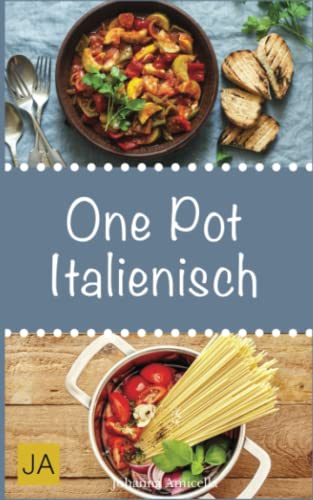 One Pot Italienisch: Leckere und einfach italienische Gerichte aus einem Topf