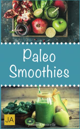 Paleo Smoothies: Einfache und leckere Smoothies aus der Steinzeitküche: Abnehmen ohne Hunger schlank & glücklich mit der Steinzeit-Diät