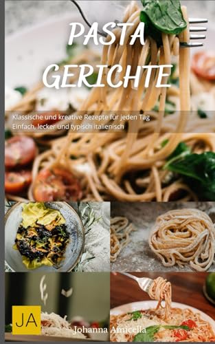 Pasta Gerichte: Klassische und kreative Rezepte für jeden Tag - Einfach, lecker und typisch italienisch Pasta Gerichte: Klassische und kreative Rezepte für jeden Tag - Einfach, lecker und typisch italienisch