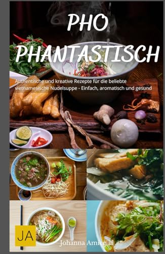 Pho Phantastisch: Authentische und kreative Rezepte für die beliebte vietnamesische Nudelsuppe - Einfach, aromatisch und gesund Pho Phantastisch: Authentische und kreative Rezepte für die beliebte vietnamesische Nudelsuppe - Einfach, aromatisch und gesund