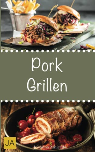 Pork Grillen: 30 Rezepte für leckere Pork-Gerichte zum Grillen: Damit die nächste Grill-Party ein Hit wird ! von Independently published