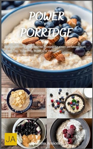 Power Porridge: Energiegeladene und gesunde Rezepte für einen perfekten Start in den Tag - Vollwertig, lecker und vielseitig