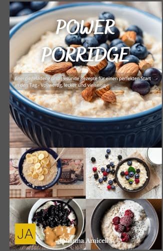 Power Porridge: Energiegeladene und gesunde Rezepte für einen perfekten Start in den Tag - Vollwertig, lecker und vielseitig