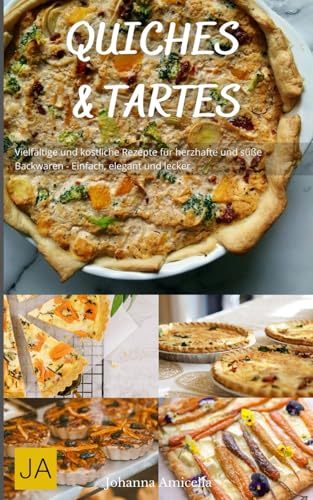 Quiches und Tartes: Vielfältige und köstliche Rezepte für herzhafte und süße Backwaren - Einfach, elegant und lecker Quiches und Tartes: Vielfältige und köstliche Rezepte für herzhafte und süße Backwaren - Einfach, elegant und lecker von Independently published