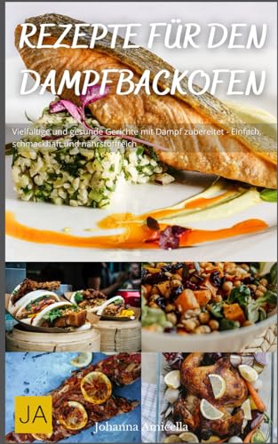 Rezepte für den Dampfbackofen: Vielfältige und gesunde Gerichte mit Dampf zubereitet - Einfach, schmackhaft und nährstoffreich Rezepte für den Dampfbackofen: Vielfältige und gesunde Gerichte mit Dampf zubereitet - Einfach, schmackhaft und nährstoffreich