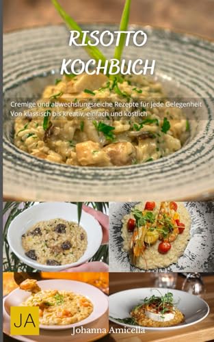 Risotto Kochbuch: Cremige und abwechslungsreiche Rezepte für jede Gelegenheit - Von klassisch bis kreativ, einfach und köstlich Risotto Kochbuch: Cremige und abwechslungsreiche Rezepte für jede Gelegenheit - Von klassisch bis kreativ, einfach und köstlich