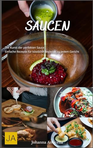 Saucen: Die Kunst der perfekten Sauce - Einfache Rezepte für köstliche Begleiter zu jedem Gericht Saucen: Die Kunst der perfekten Sauce - Einfache Rezepte für köstliche Begleiter zu jedem Gericht von Independently published