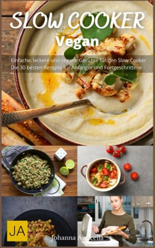 Slow Cooker Vegan - Einfache und leckere vegetarische Rezepte für den Slow Cooker: Leckere vegetarische Gerichte ganz einfach zubereitet im Slow Cooker