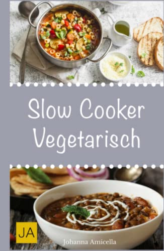 Slow Cooker Vegetarisch: Einfache und leckere vegetarische Rezepte für Ihren Slow Cooker, Crockpot und Schongarer Slow Cooker Vegetarisch: Einfache und leckere vegetarische Rezepte für Ihren Slow Cooker, Crockpot und Schongarer