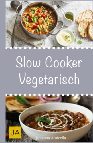 Slow Cooker Vegetarisch: Einfache und leckere vegetarische Rezepte für Ihren Slow Cooker, Crockpot und Schongarer