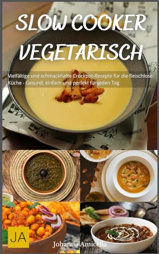 Slow Cooker Vegetarisch: Vielfältige und schmackhafte Crockpot-Rezepte für die fleischlose Küche - Gesund, einfach und perfekt für jeden Tag Slow Cooker Vegetarisch: Vielfältige und schmackhafte Crockpot-Rezepte für die fleischlose Küche - Gesund, einfach und perfekt für jeden Tag