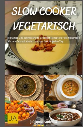 Slow Cooker Vegetarisch: Vielfältige und schmackhafte Crockpot-Rezepte für die fleischlose Küche - Gesund, einfach und perfekt für jeden Tag von Independently published