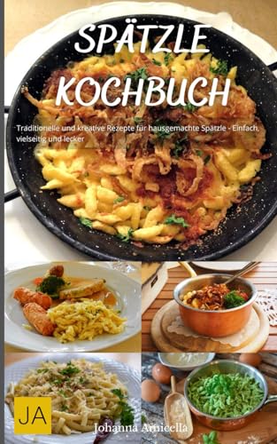 Spätzle Kochbuch: Traditionelle und kreative Rezepte für hausgemachte Spätzle - Einfach, vielseitig und lecker Spätzle Kochbuch: Traditionelle und kreative Rezepte für hausgemachte Spätzle - Einfach, vielseitig und lecker