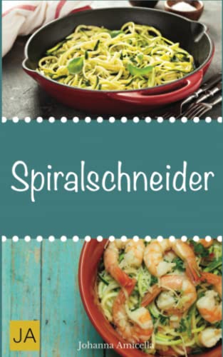 Spiralschneider: Leckere, einfach und schnelle Rezepte für den Spiralschneider für Frühstück, Mittagessen und Abendessen von Independently published
