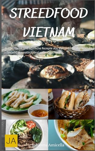 Street Food Vietnam: Authentische und köstliche Rezepte aus Vietnams Straßenküchen - Einfach, aromatisch und voller Geschmack Street Food Vietnam: Authentische und köstliche Rezepte aus Vietnams Straßenküchen - Einfach, aromatisch und voller Geschmack