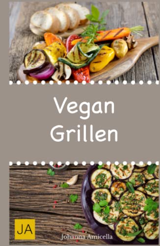 Vegan Grillen: 30 Rezepte für leckere vegane Gerichte zum Grillen: Damit die nächste Grill-Party ein Erfolg wird ! von Independently published