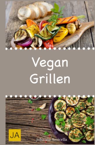 Vegan Grillen: 30 Rezepte für leckere vegane Gerichte zum Grillen: Damit die nächste Grill-Party ein Erfolg wird !