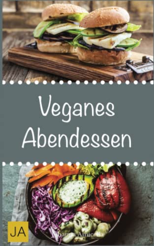 Veganes Abendessen: Steigen Sie mit einfachen, leckeren und schnellen Rezepten in die vegane Küche ein und genießen Sie gesunde Abendessen von Independently published