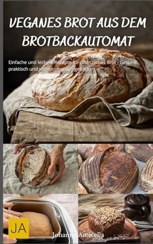 Veganes Brot aus dem Brotbackautomat: Einfache und leckere Rezepte für pflanzliches Brot - Gesund, praktisch und vollautomatisch gebacken Veganes Brot aus dem Brotbackautomat: Einfache und leckere Rezepte für pflanzliches Brot - Gesund, praktisch und vollautomatisch gebacken