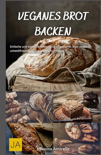 Veganes Brot backen: Einfache und köstliche Rezepte für pflanzliches Brot - Gesund, umweltfreundlich und voller Geschmack