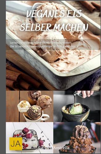 Veganes Eis selber machen: Einfache und kreative Rezepte für pflanzliche Eiscreme - Genuss ohne tierische Produkte