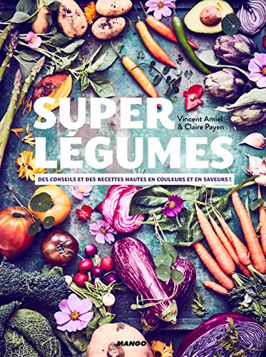 Super légumes: Des conseils et des recettes hautes en couleurs et en saveurs !