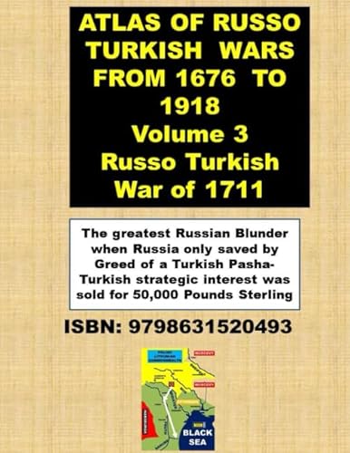 ATLAS OF RUSSO TURKISH WARS FROM 1676 TO 1918 Volume 3 Russo Turkish War of 1711: The greatest Russian Blunder when Russia only saved by Greed of ... interest was sold for 50,000 Pounds Sterling von Independently published