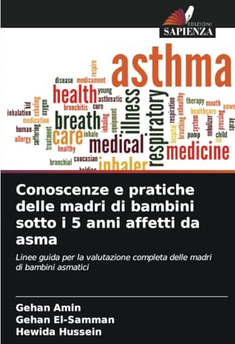Conoscenze e pratiche delle madri di bambini sotto i 5 anni affetti da asma: Linee guida per la valutazione completa delle madri di bambini asmatici von Edizioni Sapienza