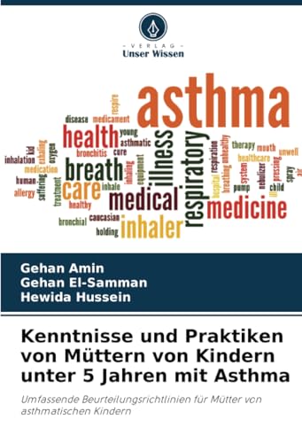 Kenntnisse und Praktiken von Müttern von Kindern unter 5 Jahren mit Asthma: Umfassende Beurteilungsrichtlinien für Mütter von asthmatischen Kindern von Verlag Unser Wissen