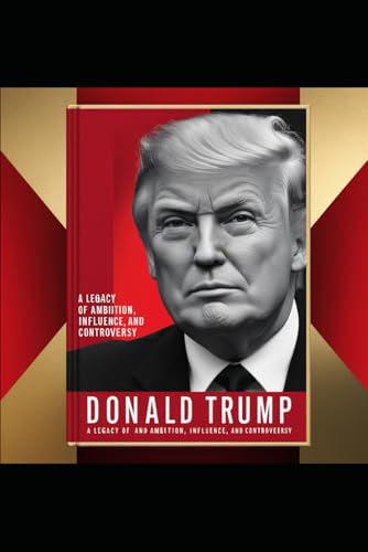 Donald Trump: A Legacy of Ambition, Influence, and Controversy