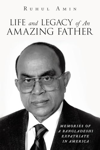 Life and Legacy of An Amazing Father: Memories of a Bangladeshi Expatriate in America von Archway Publishing