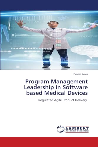 Program Management Leadership in Software based Medical Devices: Regulated Agile Product Delivery von LAP LAMBERT Academic Publishing
