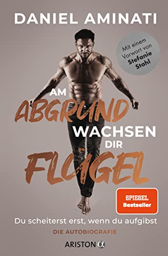 Am Abgrund wachsen dir Flügel: Du scheiterst erst, wenn du aufgibst - Die Autobiografie von Ariston Verlag