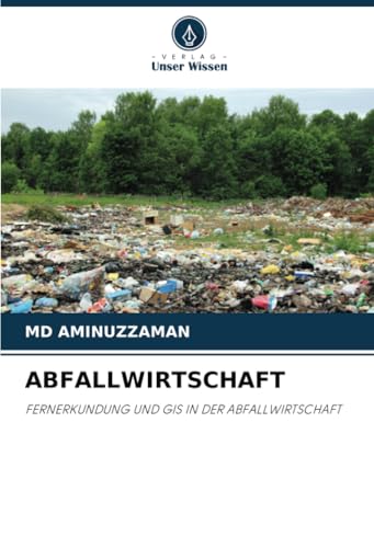 ABFALLWIRTSCHAFT: FERNERKUNDUNG UND GIS IN DER ABFALLWIRTSCHAFT von Verlag Unser Wissen