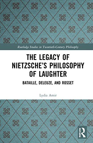 The Legacy of Nietzsche's Philosophy of Laughter: Bataille, Deleuze, and Rosset (Routledge Studies in Twentieth-century Philosophy)