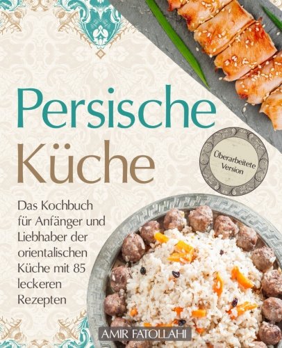 Persische Küche – Das Kochbuch für Anfänger und Liebhaber der orientalischen Küche mit 85 leckeren Rezepten von CreateSpace Independent Publishing Platform