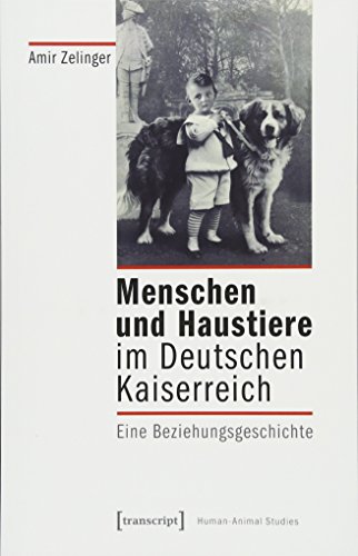 Menschen und Haustiere im Deutschen Kaiserreich: Eine Beziehungsgeschichte (Human-Animal Studies, Bd. 14)