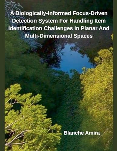 A Biologically-Informed Focus-Driven Detection System For Handling Item Identification Challenges In Planar And Multi-Dimensional Spaces von Independent Publisher